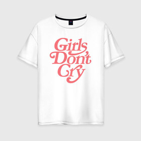 Женская футболка хлопок Oversize с принтом Girls dont cry в Санкт-Петербурге, 100% хлопок | свободный крой, круглый ворот, спущенный рукав, длина до линии бедер
 | gdc | девочки не плачут | мода | феминизм