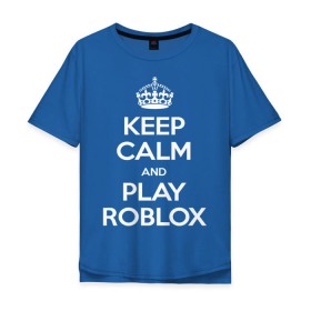 Мужская футболка хлопок Oversize с принтом Keep Calm and Play Roblox в Санкт-Петербурге, 100% хлопок | свободный крой, круглый ворот, “спинка” длиннее передней части | game | keep calm | logo | play roblox | roblox | детский | замолчи | заткнись | играй | кип калм | лого | логотип | надпись | ребенку | ребенок | роблокс