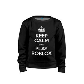 Детский свитшот хлопок с принтом Keep Calm and Play Roblox в Санкт-Петербурге, 100% хлопок | круглый вырез горловины, эластичные манжеты, пояс и воротник | game | keep calm | logo | play roblox | roblox | детский | замолчи | заткнись | играй | кип калм | лого | логотип | надпись | ребенку | ребенок | роблокс