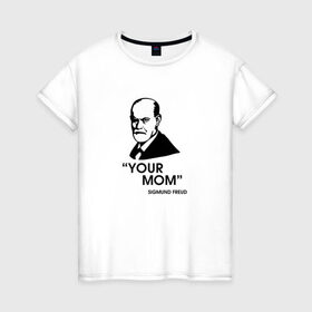 Женская футболка хлопок с принтом Your Mom в Санкт-Петербурге, 100% хлопок | прямой крой, круглый вырез горловины, длина до линии бедер, слегка спущенное плечо | зигмунд фрейд | личность | мама | псих | психиатр | психилог | психология | сознание | юмор