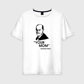 Женская футболка хлопок Oversize с принтом Your Mom в Санкт-Петербурге, 100% хлопок | свободный крой, круглый ворот, спущенный рукав, длина до линии бедер
 | зигмунд фрейд | личность | мама | псих | психиатр | психилог | психология | сознание | юмор