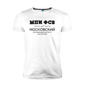 Мужская футболка премиум с принтом МПИ ФСБ в Санкт-Петербурге, 92% хлопок, 8% лайкра | приталенный силуэт, круглый вырез ворота, длина до линии бедра, короткий рукав | border guard institute | институт | студент | универ | университет