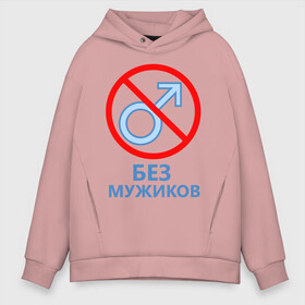 Мужское худи Oversize хлопок с принтом Без мужиков в Санкт-Петербурге, френч-терри — 70% хлопок, 30% полиэстер. Мягкий теплый начес внутри —100% хлопок | боковые карманы, эластичные манжеты и нижняя кромка, капюшон на магнитной кнопке | 8 марта | без мужчин | девичник | девочки | девчонки | женская сборная | женский день | женщины | пацанки | подруга невесты