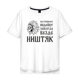 Мужская футболка хлопок Oversize с принтом Настоящему индейцу завсегда везде ништяк в Санкт-Петербурге, 100% хлопок | свободный крой, круглый ворот, “спинка” длиннее передней части | 