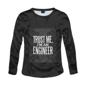 Женский лонгслив 3D с принтом Trust Me, I`m an Engineer в Санкт-Петербурге, 100% полиэстер | длинные рукава, круглый вырез горловины, полуприлегающий силуэт | геометрия | инженер | математика | механик | надписи | надпись | специалист | строители | строитель | физика