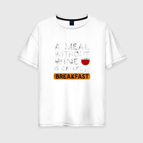 Женская футболка хлопок Oversize с принтом Breakfast в Санкт-Петербурге, 100% хлопок | свободный крой, круглый ворот, спущенный рукав, длина до линии бедер
 | Тематика изображения на принте: wine | вино | винцо | винчик | выпить | еда | завтрак | надпись | пить | шальная императрица | юмор