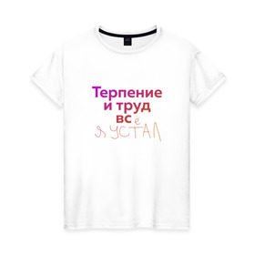 Женская футболка хлопок с принтом Терпение и труд всё я устал в Санкт-Петербурге, 100% хлопок | прямой крой, круглый вырез горловины, длина до линии бедер, слегка спущенное плечо | лень | поговорки | популярно | пословицы | фальклор