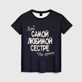 Женская футболка 3D с принтом Любимой сестре в Санкт-Петербурге, 100% полиэфир ( синтетическое хлопкоподобное полотно) | прямой крой, круглый вырез горловины, длина до линии бедер | 8 марта | день рождение | лучшей | любимой | моей | на праздник | подарок | самой | сестра | сестре | ты лучшая