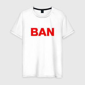 Мужская футболка хлопок с принтом BAN в Санкт-Петербурге, 100% хлопок | прямой крой, круглый вырез горловины, длина до линии бедер, слегка спущенное плечо. | бан | глад валакас | мем