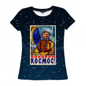 Женская футболка 3D с принтом Покорим космос! в Санкт-Петербурге, 100% полиэфир ( синтетическое хлопкоподобное полотно) | прямой крой, круглый вырез горловины, длина до линии бедер | гагарин | звезды | космический | космонавт | космос | покорение | полет