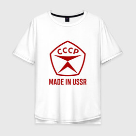 Мужская футболка хлопок Oversize с принтом Made in USSR в Санкт-Петербурге, 100% хлопок | свободный крой, круглый ворот, “спинка” длиннее передней части | сделано в ссср | ссср