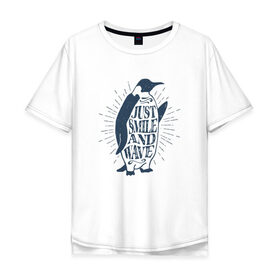 Мужская футболка хлопок Oversize с принтом Just smile and wave в Санкт-Петербурге, 100% хлопок | свободный крой, круглый ворот, “спинка” длиннее передней части | penguin | животные | мысли | надписи | пингвин | цитаты