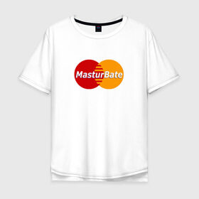 Футболка хлопок Оверсайз с принтом MasturBate в Санкт-Петербурге, 100% хлопок | свободный крой, круглый ворот, “спинка” длиннее передней части | Тематика изображения на принте: mastercard | принт | принт на футболке | футболка с принтом