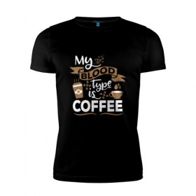 Мужская футболка премиум с принтом Моя группа крови - кофе в Санкт-Петербурге, 92% хлопок, 8% лайкра | приталенный силуэт, круглый вырез ворота, длина до линии бедра, короткий рукав | blood | coffee | food | human | арабика | вкус | еда | кофе | кровь | напиток | позитив | утро | человек | юмор