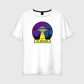 Женская футболка хлопок Oversize с принтом I Want To Believe в Санкт-Петербурге, 100% хлопок | свободный крой, круглый ворот, спущенный рукав, длина до линии бедер
 | ufo | астрономия | вселенная | инопланетяни | космос | летающая тарелка | нло | пришельцы