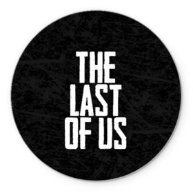 Коврик для мышки круглый с принтом THE LAST OF US в Санкт-Петербурге, резина и полиэстер | круглая форма, изображение наносится на всю лицевую часть | gamer | player | stels | the last of us | the last of us part 2 | бегун | джоэл | каннибалы | охотники | сталкер | топляк | цикады | щелкун | элли