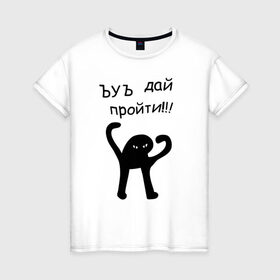 Женская футболка хлопок с принтом ЪУЪ дай пройти! в Санкт-Петербурге, 100% хлопок | прямой крой, круглый вырез горловины, длина до линии бедер, слегка спущенное плечо | дай пройти | дорогу | кот мем | котомем | ъуъ съука