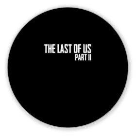 Коврик для мышки круглый с принтом THE LAST OF US в Санкт-Петербурге, резина и полиэстер | круглая форма, изображение наносится на всю лицевую часть | gamer | player | stels | the last of us | the last of us part 2 | бегун | джоэл | каннибалы | охотники | сталкер | топляк | цикады | щелкун | элли