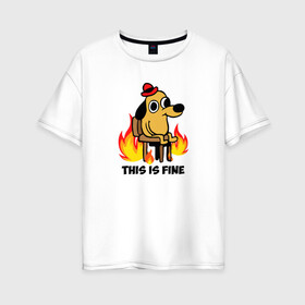 Женская футболка хлопок Oversize с принтом This Is Fine в Санкт-Петербурге, 100% хлопок | свободный крой, круглый ворот, спущенный рукав, длина до линии бедер
 | взгляд | все в порядке | мем | мемасик | надпись | неловкость | огонище | огонь | пес | пожар | порядок | собака | щенок | я в порядке