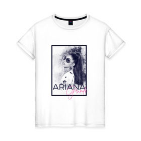 Женская футболка хлопок с принтом Ariana Grande в Санкт-Петербурге, 100% хлопок | прямой крой, круглый вырез горловины, длина до линии бедер, слегка спущенное плечо | ariana | ariana grande | ариана гранде