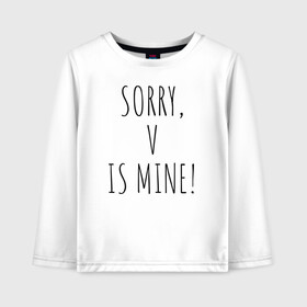 Детский лонгслив хлопок с принтом SORRY V IS MINE! в Санкт-Петербурге, 100% хлопок | круглый вырез горловины, полуприлегающий силуэт, длина до линии бедер | bts | mine | sorry | v is mine | английский | бтс | буквы | извините это мое | слова | фраза