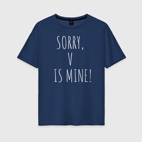 Женская футболка хлопок Oversize с принтом SORRY V IS MINE! в Санкт-Петербурге, 100% хлопок | свободный крой, круглый ворот, спущенный рукав, длина до линии бедер
 | bts | mine | sorry | v is mine | английский | бтс | буквы | извините это мое | слова | фраза