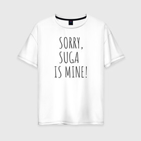 Женская футболка хлопок Oversize с принтом SORRY SUGA IS MINE! в Санкт-Петербурге, 100% хлопок | свободный крой, круглый ворот, спущенный рукав, длина до линии бедер
 | bts | mine | sorry | suga | suga is minesorry | английский | бтс | буквы | извините мое | слова | фраза