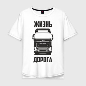 Мужская футболка хлопок Oversize с принтом Жизнь дорога в Санкт-Петербурге, 100% хлопок | свободный крой, круглый ворот, “спинка” длиннее передней части | fh12 | road | truck | volvo | водитель | вольво | грузовик | дальнобой | дальнобойщик | дорога | тягач | фура | шофер