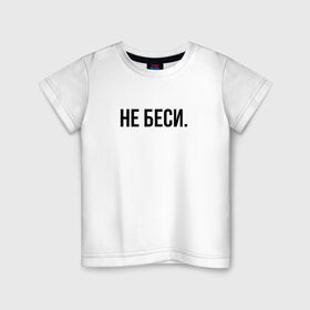 Детская футболка хлопок с принтом НЕ БЕСИ в Санкт-Петербурге, 100% хлопок | круглый вырез горловины, полуприлегающий силуэт, длина до линии бедер | Тематика изображения на принте: бешеная | бешенная | бешенный | бешенство | бешеный | не беси | не зли меня | отстань
