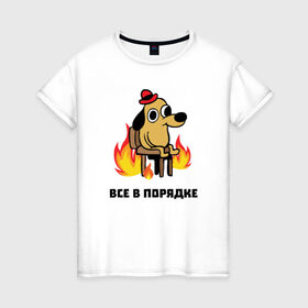Женская футболка хлопок с принтом Все в порядке в Санкт-Петербурге, 100% хлопок | прямой крой, круглый вырез горловины, длина до линии бедер, слегка спущенное плечо | Тематика изображения на принте: fine | this is fine | this is fine мем | все в порядке | мем | огонь
