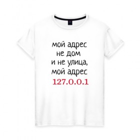 Женская футболка хлопок с принтом Мой адрес 127.0.0.1 в Санкт-Петербурге, 100% хлопок | прямой крой, круглый вырез горловины, длина до линии бедер, слегка спущенное плечо | Тематика изображения на принте: админ | айтишник | гик приколы | комп | компьютер | компьютерщики | программист | сисадмин | системный администратор