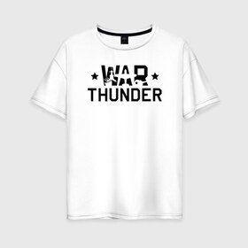 Женская футболка хлопок Oversize с принтом war thunder в Санкт-Петербурге, 100% хлопок | свободный крой, круглый ворот, спущенный рукав, длина до линии бедер
 | Тематика изображения на принте: war thunder | war thunder 2019 | war thunder лучшие | war thunder самолеты | war thunder танки | вар тандер | игра war thunder | купить футболку war thunder | футболки war thunder