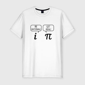 Мужская футболка премиум с принтом Be rational - Get real в Санкт-Петербурге, 92% хлопок, 8% лайкра | приталенный силуэт, круглый вырез ворота, длина до линии бедра, короткий рукав | алгебра | будь реалистом | математика | математические приколы | наука | научный юмор | приколы с числами | числа