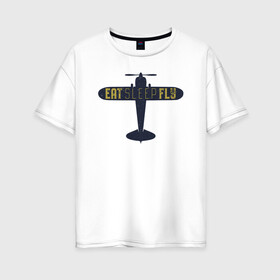 Женская футболка хлопок Oversize с принтом Ешь Спи Лети в Санкт-Петербурге, 100% хлопок | свободный крой, круглый ворот, спущенный рукав, длина до линии бедер
 | есть | летать | надписи | надпись | самолет | спать