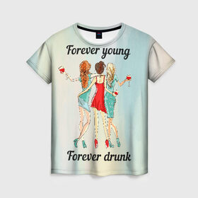 Женская футболка 3D с принтом Forever young Forever drunk в Санкт-Петербурге, 100% полиэфир ( синтетическое хлопкоподобное полотно) | прямой крой, круглый вырез горловины, длина до линии бедер | 