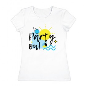 Женская футболка хлопок с принтом Party on в Санкт-Петербурге, 100% хлопок | прямой крой, круглый вырез горловины, длина до линии бедер, слегка спущенное плечо | party on | бар | отдых | пляж | путешествие | солнце | тусовка