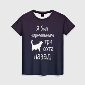 Женская футболка 3D с принтом Я был в норме три кота назад в Санкт-Петербурге, 100% полиэфир ( синтетическое хлопкоподобное полотно) | прямой крой, круглый вырез горловины, длина до линии бедер | cats | normal | жизненно | жизнь | котики | коты | котэ | кошатник | кошатница | кошка | кошки | нормальный