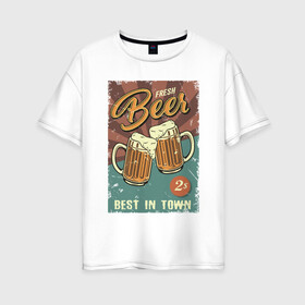 Женская футболка хлопок Oversize с принтом Fresh beer в Санкт-Петербурге, 100% хлопок | свободный крой, круглый ворот, спущенный рукав, длина до линии бедер
 | beer | drink | напиток | подарок