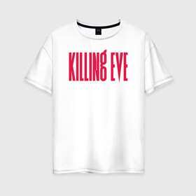 Женская футболка хлопок Oversize с принтом Killing Eve logo в Санкт-Петербурге, 100% хлопок | свободный крой, круглый ворот, спущенный рукав, длина до линии бедер
 | eve | killing eve | oksana astankova | villanelle | вилланель | ева | оксана