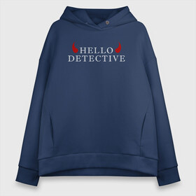 Женское худи Oversize хлопок с принтом Hello Detective в Санкт-Петербурге, френч-терри — 70% хлопок, 30% полиэстер. Мягкий теплый начес внутри —100% хлопок | боковые карманы, эластичные манжеты и нижняя кромка, капюшон на магнитной кнопке | дьявол | надпись | привет детекитв | рогатый | фраза | чёртик