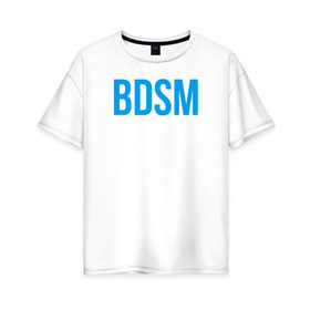 Женская футболка хлопок Oversize с принтом BDSM white в Санкт-Петербурге, 100% хлопок | свободный крой, круглый ворот, спущенный рукав, длина до линии бедер
 | 