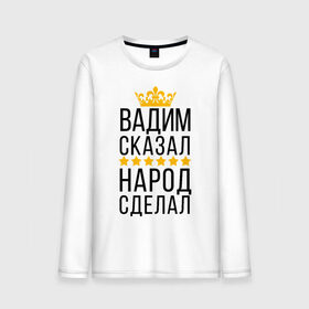 Мужской лонгслив хлопок с принтом Вадим сказал, народ сделал в Санкт-Петербурге, 100% хлопок |  | Тематика изображения на принте: заказать имя | имена | именные футболки | имя | конструктор имён | меня зовут | редактировать имя | футболки с именами | футболки с текстом