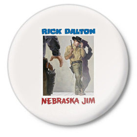 Значок с принтом Рик Далтон - Небраска Джим в Санкт-Петербурге,  металл | круглая форма, металлическая застежка в виде булавки | 