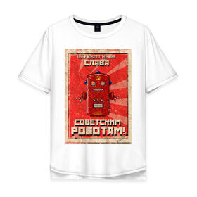 Мужская футболка хлопок Oversize с принтом Слава советским роботам! в Санкт-Петербурге, 100% хлопок | свободный крой, круглый ворот, “спинка” длиннее передней части | poster | robot | soviet | ussr | бумажный | винтажный | затёртый | коммунизм | плакат | постер | робот | советский | ссср | старый | фантастика