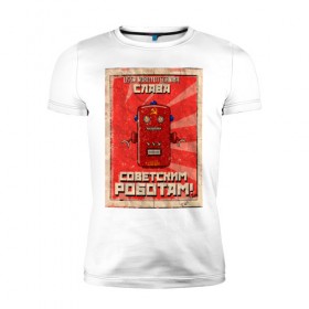 Мужская футболка премиум с принтом Слава советским роботам! в Санкт-Петербурге, 92% хлопок, 8% лайкра | приталенный силуэт, круглый вырез ворота, длина до линии бедра, короткий рукав | poster | robot | soviet | ussr | бумажный | винтажный | затёртый | коммунизм | плакат | постер | робот | советский | ссср | старый | фантастика