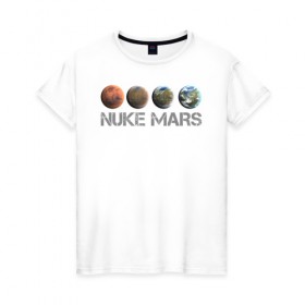 Женская футболка хлопок с принтом NUKE MARS в Санкт-Петербурге, 100% хлопок | прямой крой, круглый вырез горловины, длина до линии бедер, слегка спущенное плечо | elon | mars | musk | nuke | земля | илон | марс | маск | планета | терраформирование | ядерный