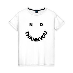 Женская футболка хлопок с принтом No Thank You в Санкт-Петербурге, 100% хлопок | прямой крой, круглый вырез горловины, длина до линии бедер, слегка спущенное плечо | Тематика изображения на принте: no | no thank you | thank you | нет спасибо | спасибо