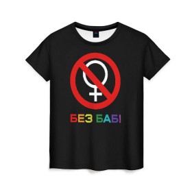Женская футболка 3D с принтом Без баб! в Санкт-Петербурге, 100% полиэфир ( синтетическое хлопкоподобное полотно) | прямой крой, круглый вырез горловины, длина до линии бедер | emblem | gender | no women | prohibition | rainbow | sign | slogan | woman | без баб | женщина | запрет | знак | пол | радуга | слоган | эмблема