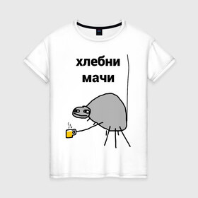 Женская футболка хлопок с принтом хлебни мачи в Санкт-Петербурге, 100% хлопок | прямой крой, круглый вырез горловины, длина до линии бедер, слегка спущенное плечо | gavna | internet | mem | meme | memes | papey | prikol | интернет | кружечка | мем | мемас | мемы | павук | папей | паук | попей | прикол | приколы | ржака | сам | юмор