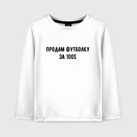 Детский лонгслив хлопок с принтом Продам футболку за 100S в Санкт-Петербурге, 100% хлопок | круглый вырез горловины, полуприлегающий силуэт, длина до линии бедер | 100 | буква | буквы | за | надписи | надпись | предложение | предложения | прикол | приколы | прикольная | провокация | продам | розыгрыш | розыгрыши | текст | текста | тексты | футболку | юмор